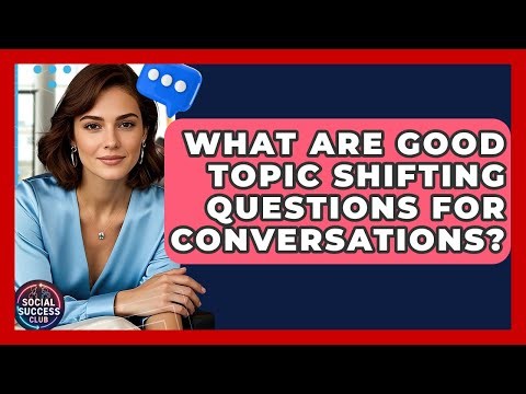 What Are Good Topic Shifting Questions For Conversations? - Social Success Club