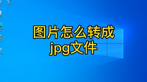 图片怎么转成jpg文件？两种方法帮你解决，电脑办公使用技巧