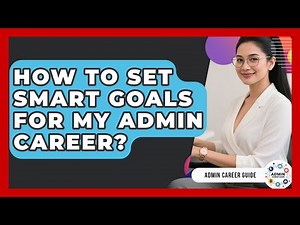 How To Set SMART Goals For My Admin Career? - Admin Career Guide