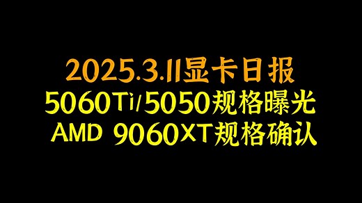 5060Ti/5050规格曝光，AMD 9060XT规格确认，2025.3.11显卡日报