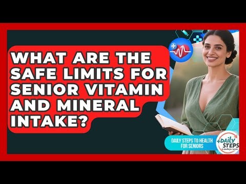 What Are The Safe Limits For Senior Vitamin And Mineral Intake? - Daily Steps to Health For Seniors