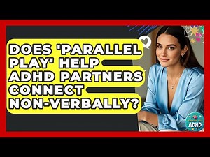 Does 'parallel Play' Help ADHD Partners Connect Non-verbally? - Managing Your ADHD