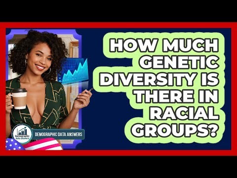 How Much Genetic Diversity Is There In Racial Groups? - Demographic Data Answers