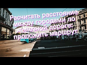 Расчитать расстояние между городами по железной дороге: проложить маршрут