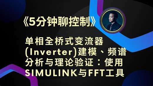 《5分钟聊控制》单相全桥式变流器(Inverter)建模、频谱分析与理论验证：使用SIMULINK Simscape与FFT工具