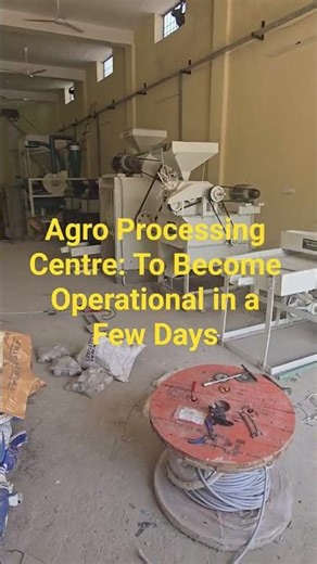 Agro Processing Centre: To Become Operational in a Few Days