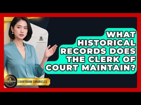 What Historical Records Does The Clerk Of Court Maintain? - Courtroom Chronicles