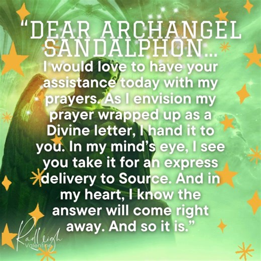 “Dear Archangel Sandalphon… I would love to have your assistance today with my prayers. As I envision my prayer wrapped up as a Divine letter, I hand it to you. In my mind’s eye, I see you take it for an express delivery to Source. And in my heart, I know the answer will come right away. And so it is.” .⁠ . . #radleighvalentine #angelwisdomtarot #cacr #catr #angeloracle #angels #tarot #angelintuitive #guardianangelmessagestarot #AngelAffirmationsCards | Radleigh Valentine