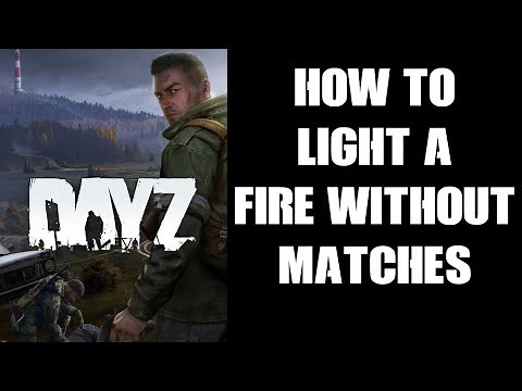 DayZ Beginners Guide: How To Light & Start A Fire Without & When You Don't Have Matches Or A Lighter