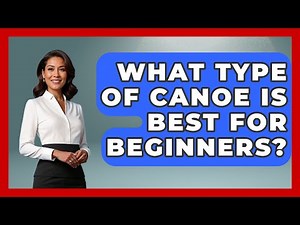 What Type Of Canoe Is Best For Beginners? - Water Sports Haven