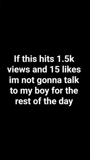 if this hits 1.5k views and 15 likes im not gonna talk to my boy for the rest of the day