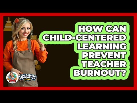 How Can Child-centered Learning Prevent Teacher Burnout? - Childhood Education Zone