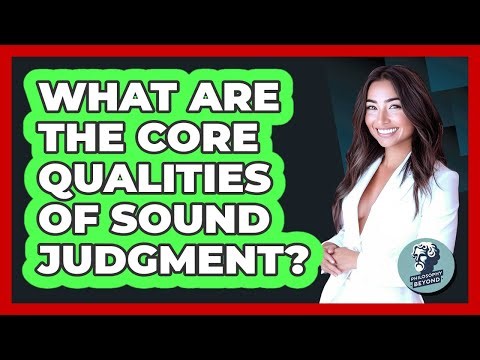 What Are The Core Qualities Of Sound Judgment?