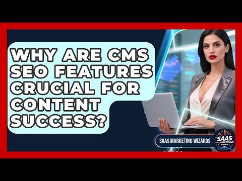 Why Are CMS SEO Features Crucial For Content Success? - Saas Marketing Wizards
