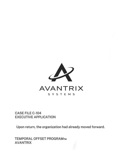 Case File C-104 Executive participant enrolled in the Avantrix Temporal Offset Program during an extended corporate review cycle. Program duration: 30 days External time elapsed: 18 months Additional participant documentation will be released as part of the Avantrix case archive. #AvantrixSystem #TemporalOffsetProgram