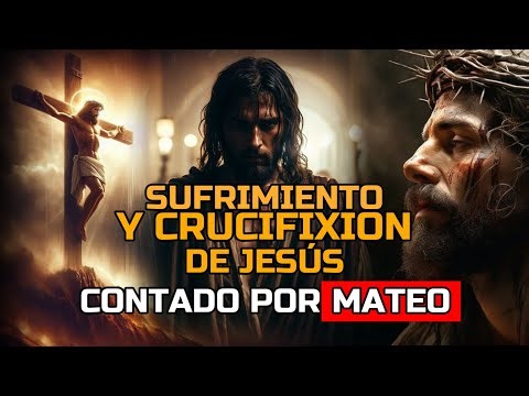 SUFRIMIENTO Y CRUCIFIXION DE JESÚS: Contado por Mateo