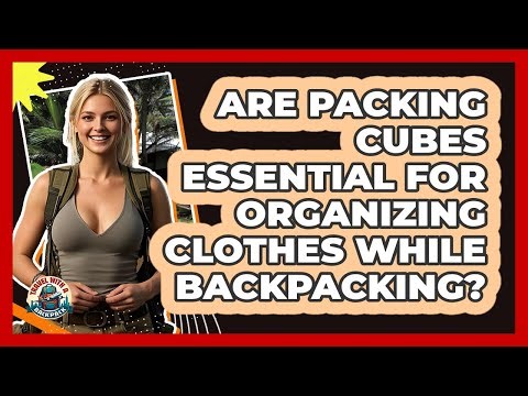 Are Packing Cubes Essential For Organizing Clothes While Backpacking? - Travel With A Backpack