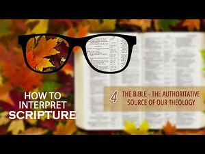4 - The Bible - the Authoritative Source of Our Theology | How to interpret Scripture