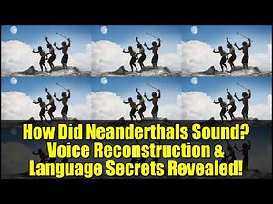 How Did Neanderthals Sound Voice Reconstruction & Language Secrets Revealed!