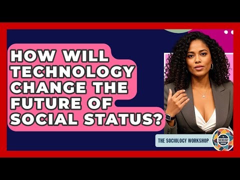How Will Technology Change The Future Of Social Status? - The Sociology Workshop