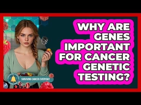 Why Are Genes Important For Cancer Genetic Testing? - Surviving Cancer Everyday