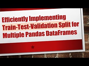 Efficiently Implementing Train-Test-Validation Split for Multiple Pandas DataFrames