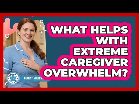 What helps with extreme caregiver overwhelm?