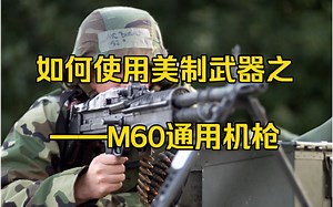 如何使用美制武器之——M60通用机枪