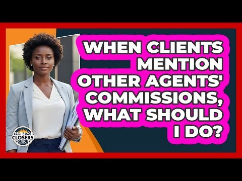 When Clients Mention Other Agents' Commissions, What Should I Do?