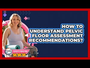How To Understand Pelvic Floor Assessment Recommendations?