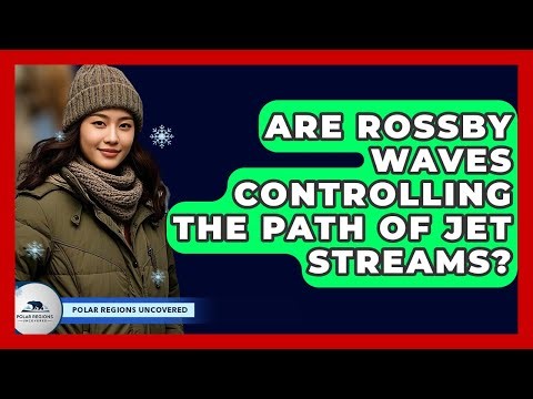 Are Rossby Waves Controlling The Path Of Jet Streams? - Polar Regions Uncovered