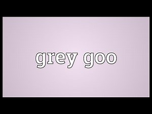 Grey goo Meaning