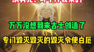 纳努克是万万没想到！来古士创造了毁灭毁灭的白厄毁灭令使！