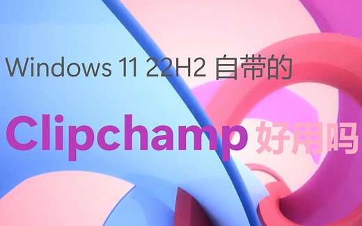 22H2自带的 Clipchamp 好用吗？有什么新功能？
