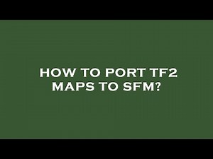 How to port tf2 maps to sfm?