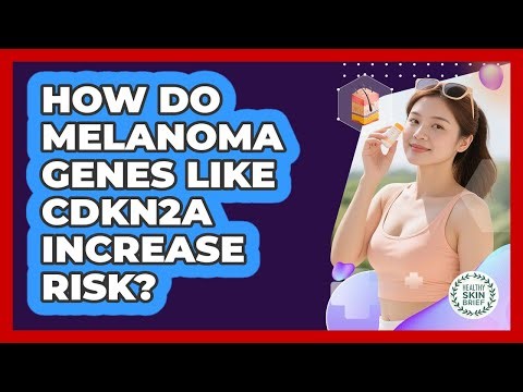 How Do Melanoma Genes Like CDKN2A Increase Risk? - Healthy Skin Brief