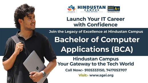 Admissions Open for 2025–26, Bachelor of Computer Applications (BCA) Hindustan Campus, Farah, Mathura NAAC Grade A Accredited | AICTE Approved Step confidently into the world of IT with a degree that combines academic excellence with practical skills. The BCA program at Hindustan Campus equips students with a strong foundation in computer science, software development, and emerging technologies. Why Choose Our BCA Program? ✅ Program Duration: 3 Years ✅ Industry-Relevant Curriculum ✅ Expert Facul