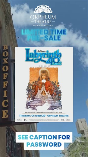 SHOW ANNOUCEMENT 📢 Jim Henson’s Labyrinth: In Concert 40th Anniversary 🔮 Step through the gates and back into the Labyrinth! 🔮Experience Jim Henson’s masterpiece like never before: Labyrinth in Concert. Watch the full movie on the big screen while a live band performs the iconic soundtrack. Pre-Sale 📅 Thursday, January 15th, 2026 @ 10am to 11:59pm ℹ️ Use password: LUCKY 📍 Orpheum Theatre Phoenix 🗓️ October 29, 2026 @ 8:00 PM 🎟️ PCCTICKETING.COM | Orpheum Theatre - Phoenix