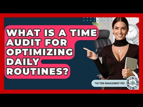 What Is A Time Audit For Optimizing Daily Routines? - The Time Management Pro
