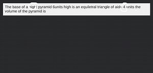 The base of a eight pyramid 6units high is an equiletral triang... | Filo