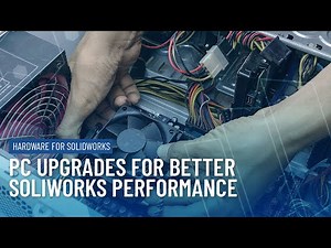 Upgrading your PC for Better SOLIDWORKS Performance