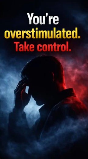 You’re overstimulated. Take control