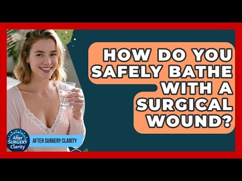 How Do You Safely Bathe With A Surgical Wound? - After Surgery Clarity