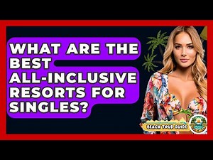 What Are The Best All-inclusive Resorts For Singles? - Beach Tour Guide