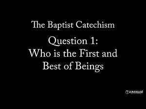 The Baptist Catechism Question 1: Who is the First and Best of Beings?