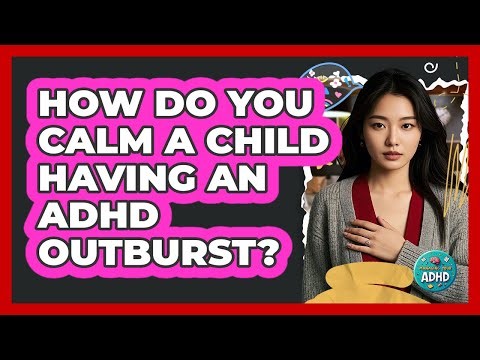How Do You Calm A Child Having An ADHD Outburst?