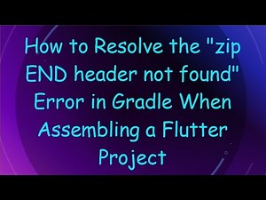 How to Resolve the "zip END header not found" Error in Gradle When Assembling a Flutter Project