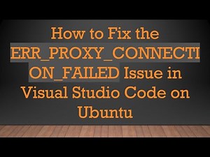 How to Fix the ERR_PROXY_CONNECTION_FAILED Issue in Visual Studio Code on Ubuntu