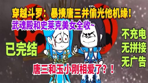 【完结】斗罗：偷光唐三机缘，斗罗美女全收！最炸裂的是，唐三道心破碎最终和玉小刚相爱了…开局偷取蓝银皇血脉让唐三变废武魂…一口气爽看沙雕动画