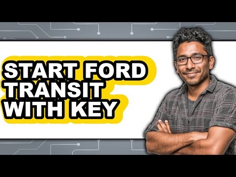 How to Start Ford Transit With Key - Full Guide
